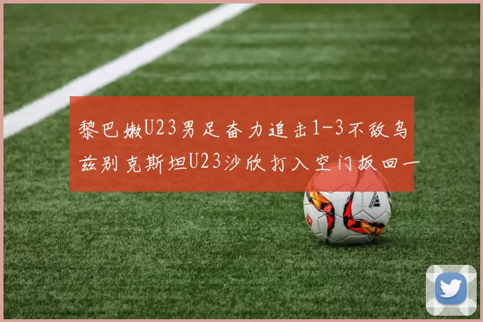 黎巴嫩U23男足奋力追击1-3不敌乌兹别克斯坦U23沙欣打入空门扳回一城