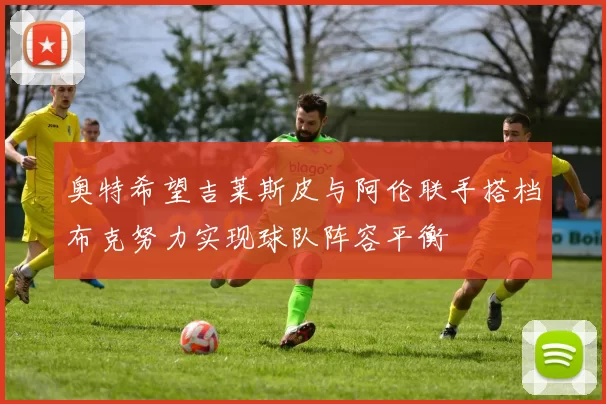奥特希望吉莱斯皮与阿伦联手搭档布克努力实现球队阵容平衡