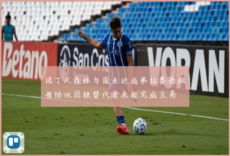 诺丁汉森林与国米达成弗拉泰西租借协议因缺替代者未能完成交易