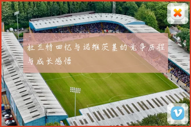 杜兰特回忆与诺维茨基的竞争历程与成长感悟
