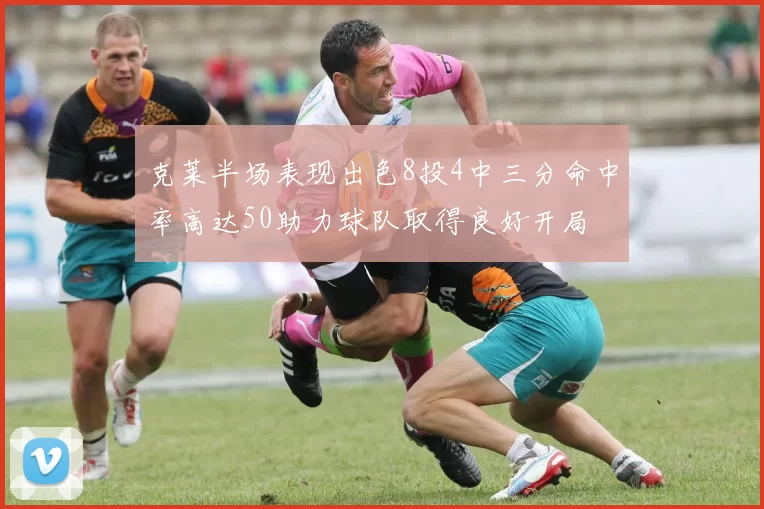 克莱半场表现出色8投4中三分命中率高达50助力球队取得良好开局